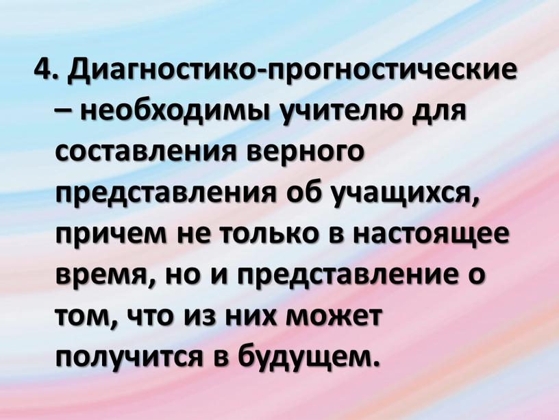 Диагностико-прогностические – необходимы учителю для составления верного представления об учащихся, причем не только в настоящее время, но и представление о том, что из них может…