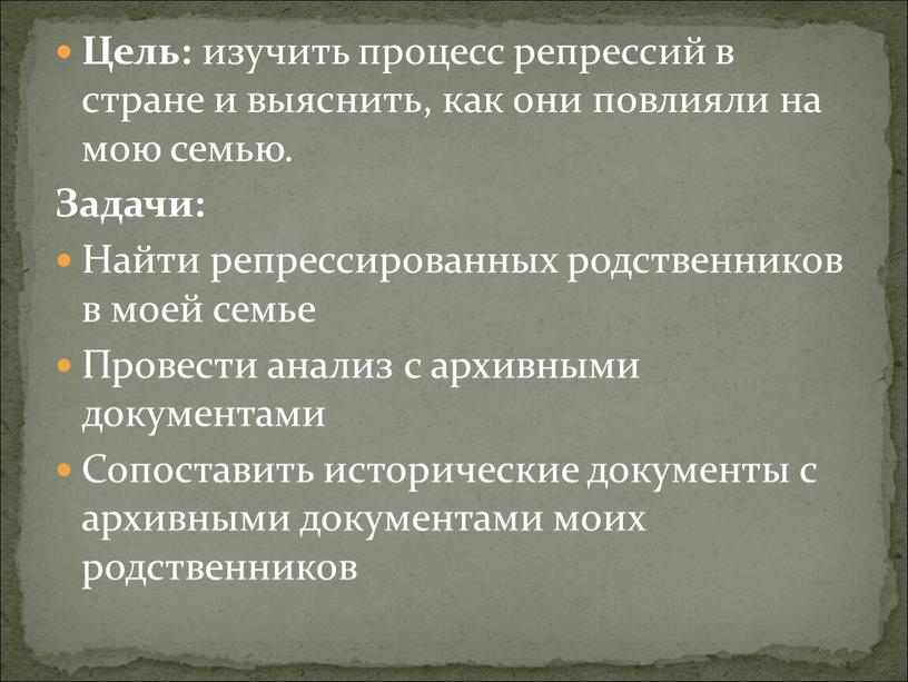 Цель: изучить процесс репрессий в стране и выяснить, как они повлияли на мою семью