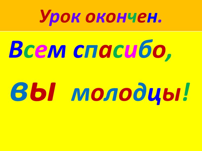 Урок окончен. Всем спасибо, вы молодцы!