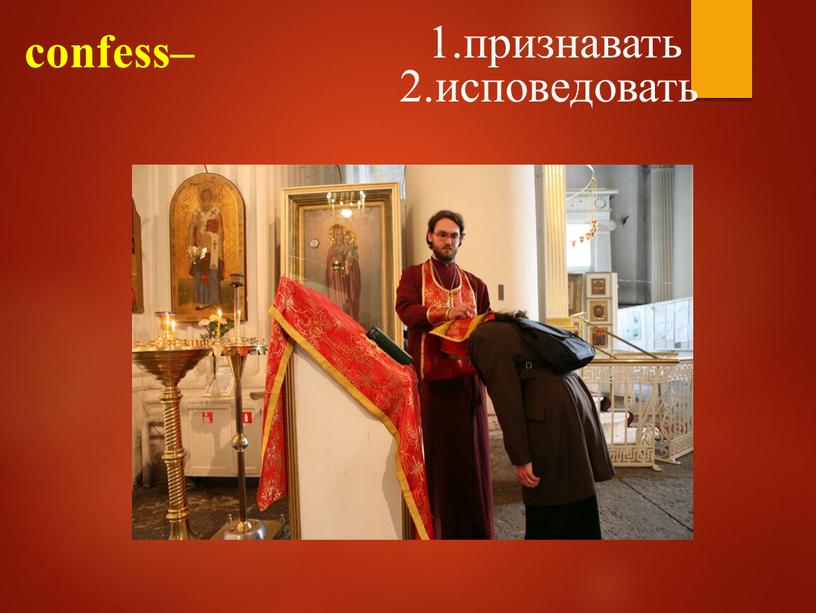 confess– 1.признавать 2.исповедовать