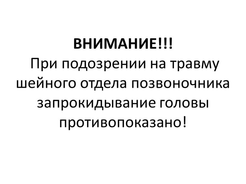 ВНИМАНИЕ!!! При подозрении на травму шейного отдела позвоночника запрокидывание головы противопоказано!