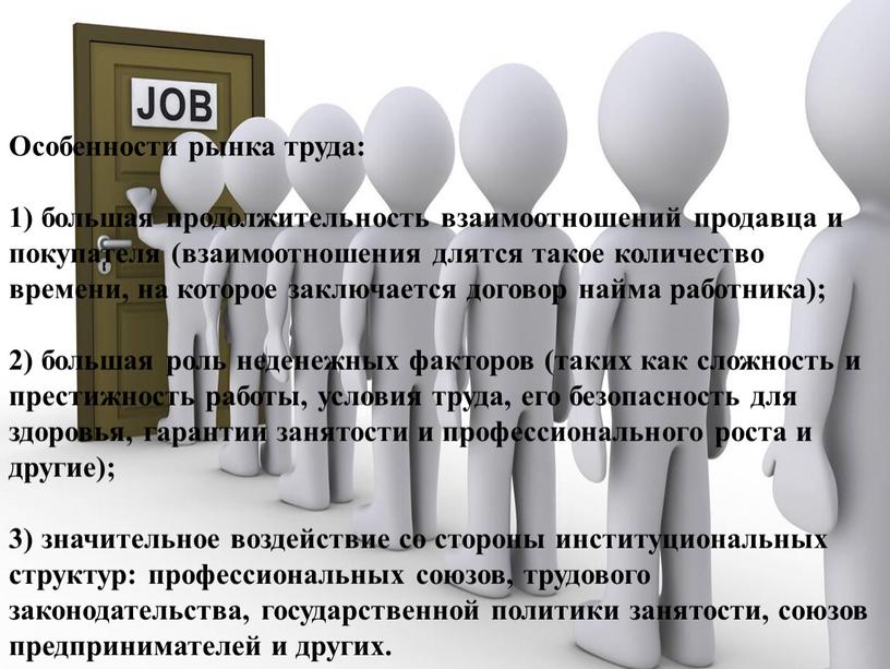 Особенности рынка труда: 1) большая продолжительность взаимоотношений продавца и покупателя (взаимоотношения длятся такое количество времени, на которое заключается договор найма работника); 2) большая роль неденежных…