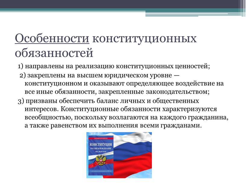 Особенности конституционных обязанностей 1) направлены на реализацию конституционных ценностей; 2) закреплены на высшем юридическом уровне — конституционном и оказывают определяющее воздействие на все иные обязанности,…