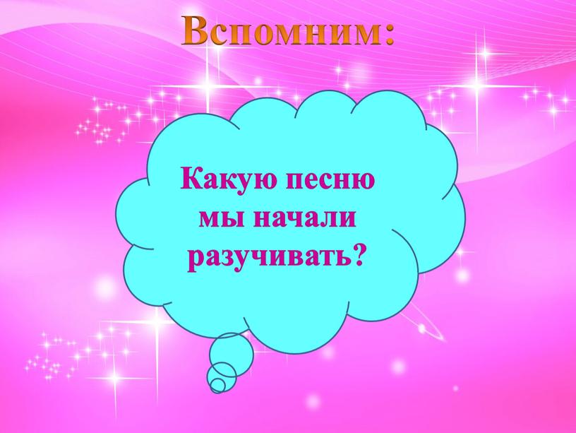 Вспомним: Какую песню мы начали разучивать?