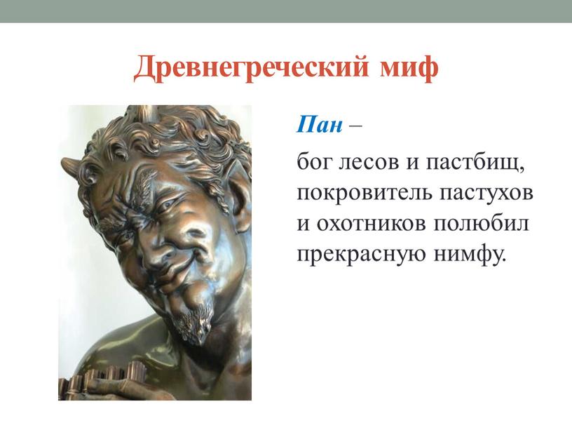 Древнегреческий миф Пан – бог лесов и пастбищ, покровитель пастухов и охотников полюбил прекрасную нимфу