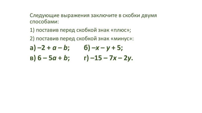 Следующие выражения заключите в скобки двумя способами: 1) поставив перед скобкой знак «плюс»; 2) поставив перед скобкой знак «минус»: а) –2 + а – b…