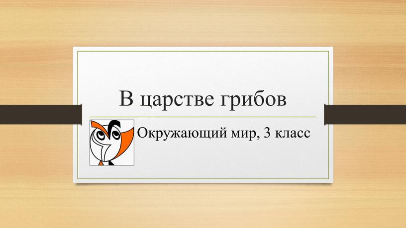 В царстве грибов Ок Окружающий мир, 3 класс