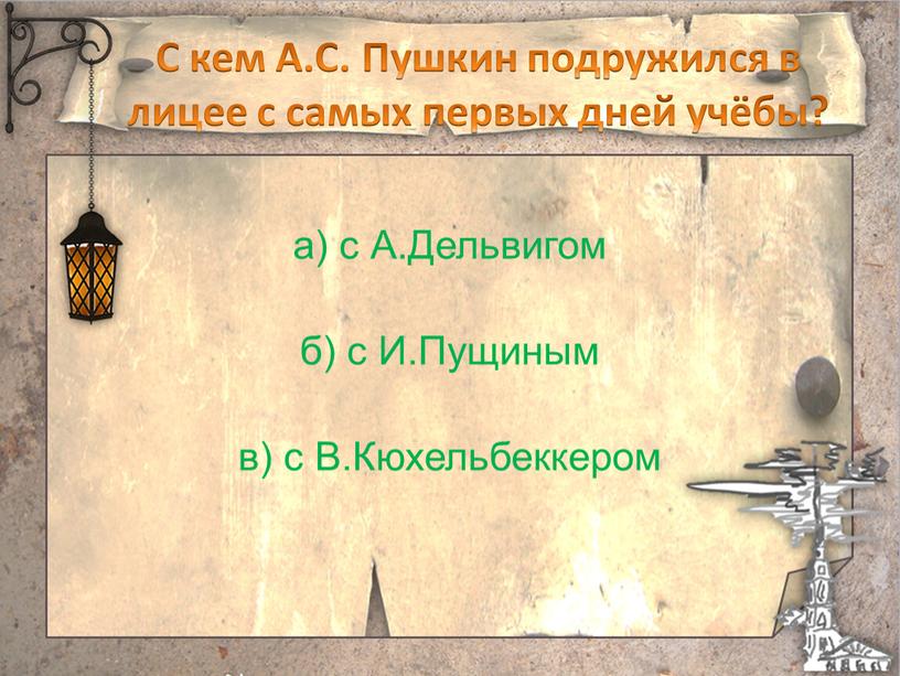 С кем А.С. Пушкин подружился в лицее с самых первых дней учёбы? а) с