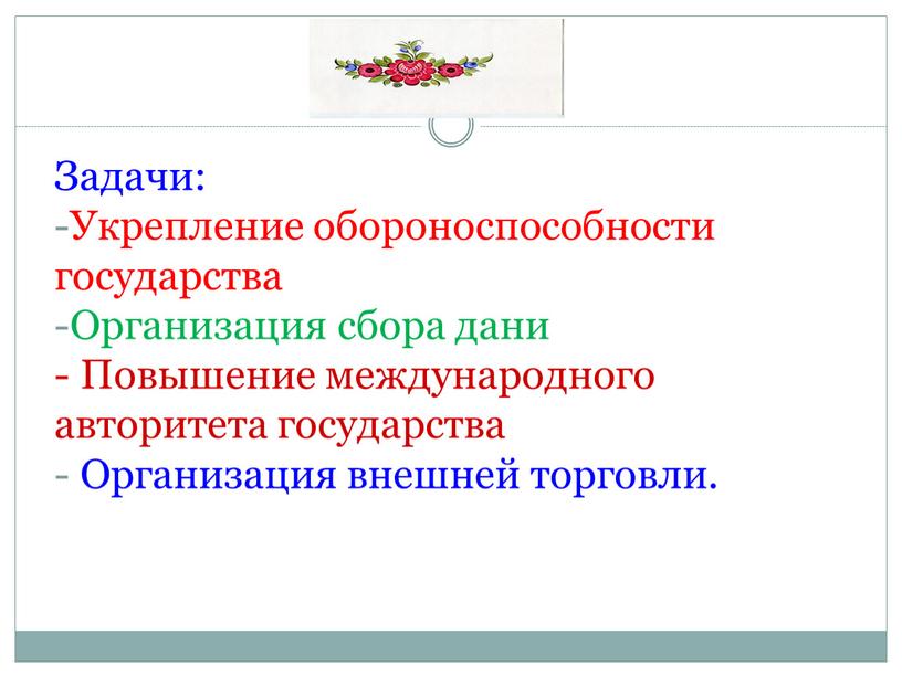 Задачи: -Укрепление обороноспособности государства -Организация сбора дани -