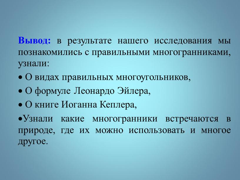 Вывод: в результате нашего исследования мы познакомились с правильными многогранниками, узнали: