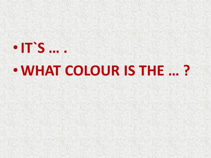 IT`S … . WHAT COLOUR IS THE … ?