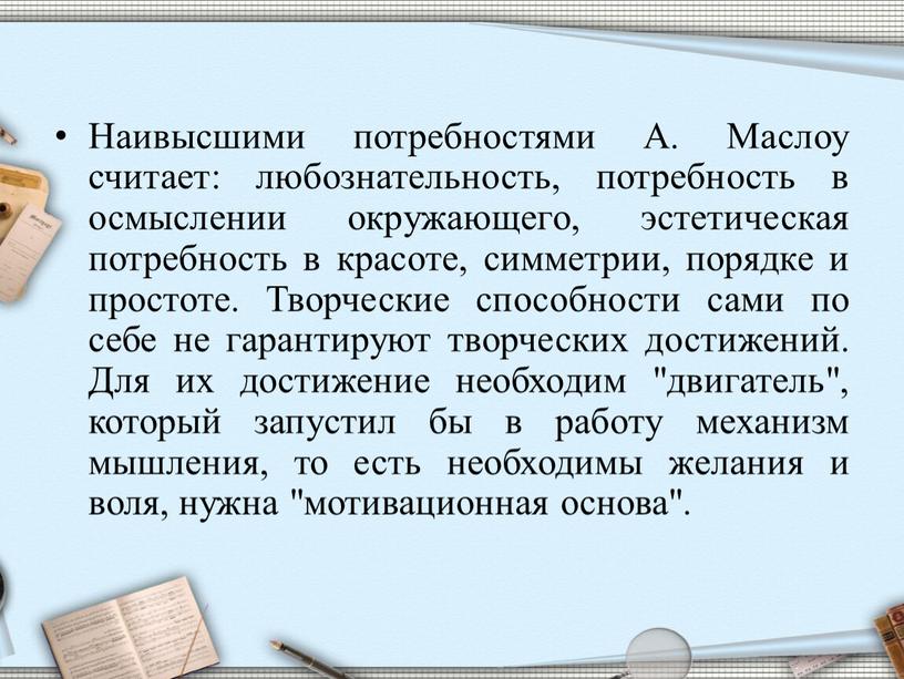 Наивысшими потребностями А. Маслоу считает: любознательность, потребность в осмыслении окружающего, эстетическая потребность в красоте, симметрии, порядке и простоте