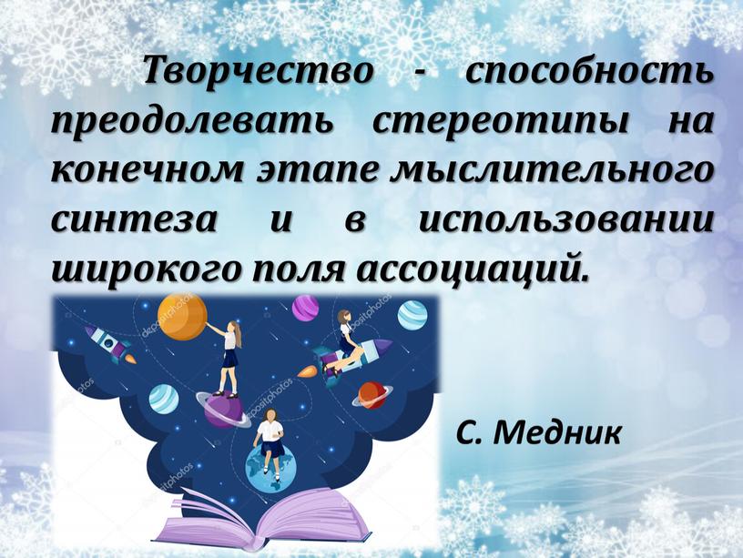 С. Медник Творчество - способность преодолевать стереотипы на конечном этапе мыслительного синтеза и в использовании широкого поля ассоциаций