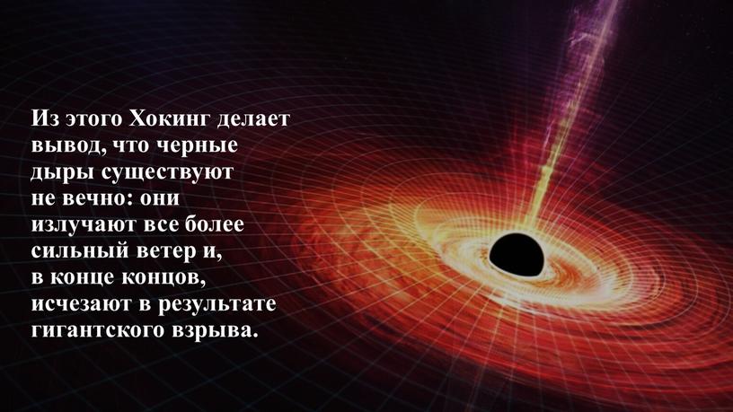 Из этого Хокинг делает вывод, что черные дыры существуют не вечно: они излучают все более сильный ветер и, в конце концов, исчезают в результате гигантского…