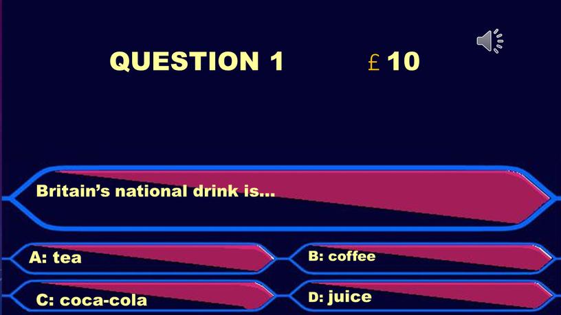 QUESTION 1 £ 10 Britain’s national drink is…