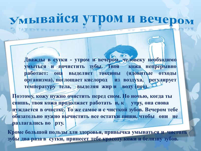 Умывайся утром и вечером Дважды в сутки - утром и вечером, человеку необходимо умыться и почистить зубы