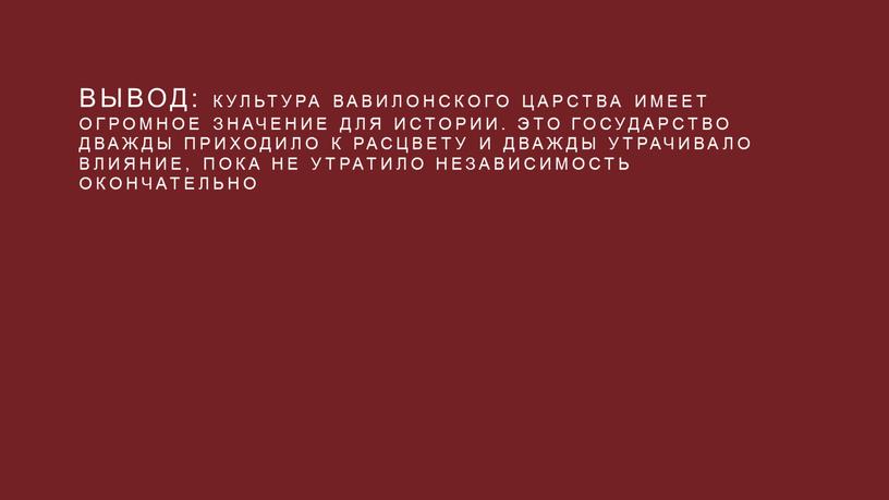 Вывод: Культура Вавилонского царства имеет огромное значение для истории