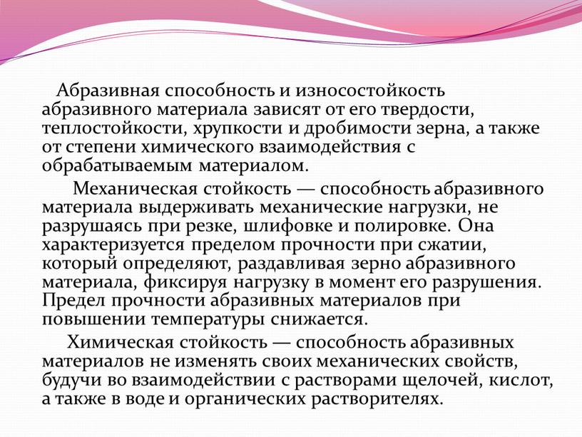 Абразивная способность и износостойкость абразивного материала зависят от его твердости, теплостойкости, хрупкости и дробимости зерна, а также от степени химического взаимодействия с обрабатываемым материалом