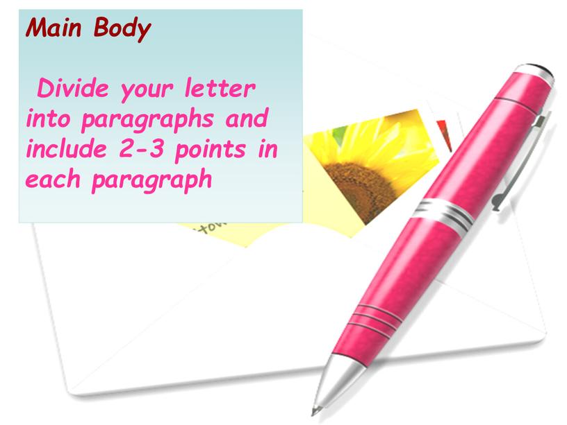 Main Body Divide your letter into paragraphs and include 2-3 points in each paragraph