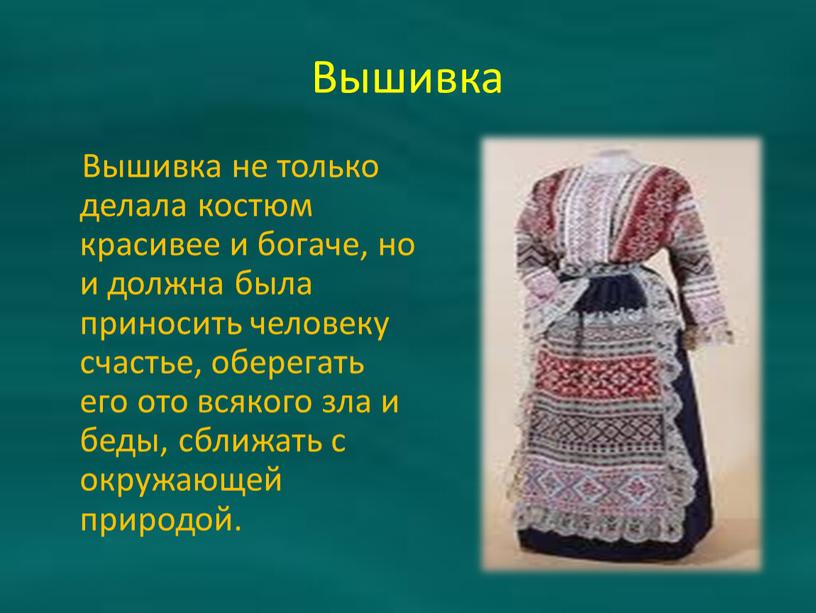 Вышивка Вышивка не только делала костюм красивее и богаче, но и должна была приносить человеку счастье, оберегать его ото всякого зла и беды, сближать с…