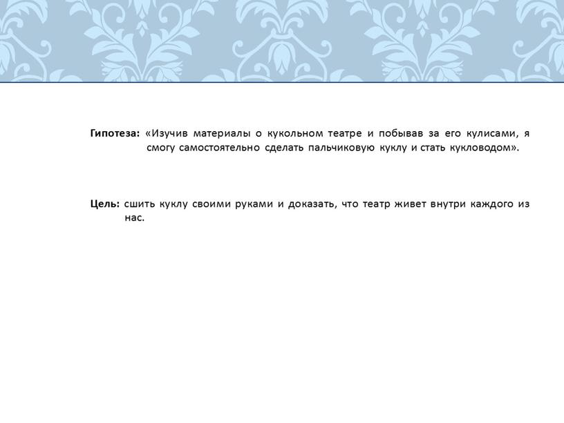 Гипотеза: «Изучив материалы о кукольном театре и побывав за его кулисами, я смогу самостоятельно сделать пальчиковую куклу и стать кукловодом»