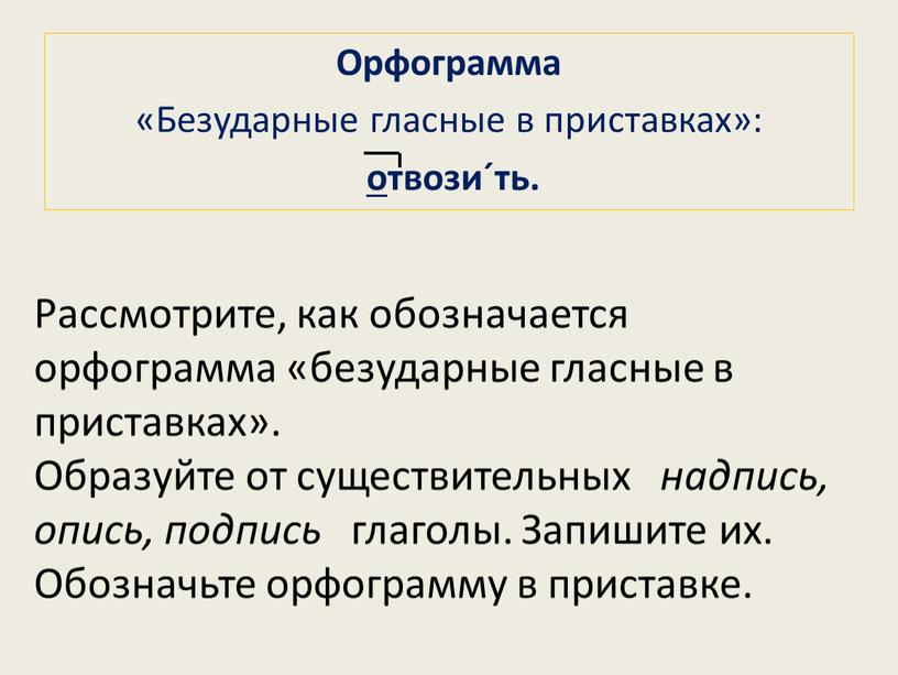 Орфограмма «Безударные гласные в приставках»: отвози´ть