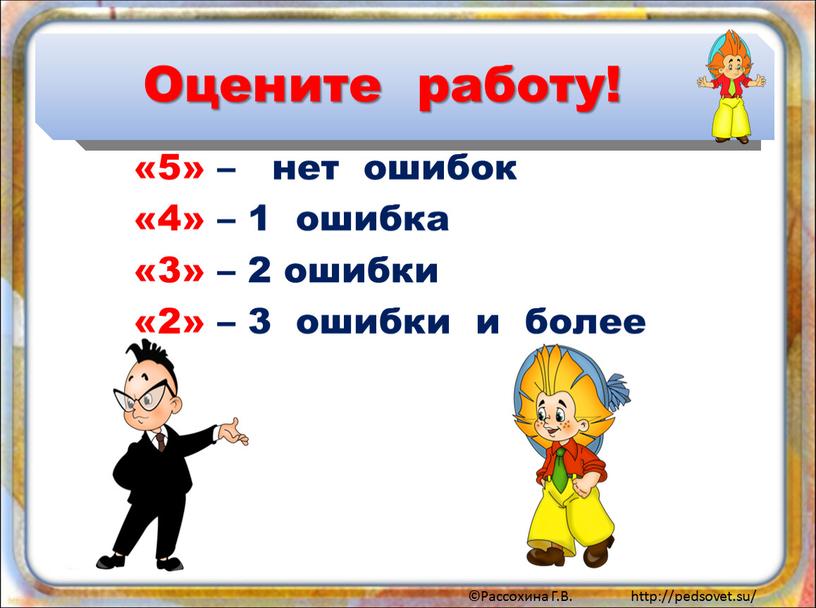 Оцените работу! «5» – нет ошибок «4» – 1 ошибка «3» – 2 ошибки «2» – 3 ошибки и более