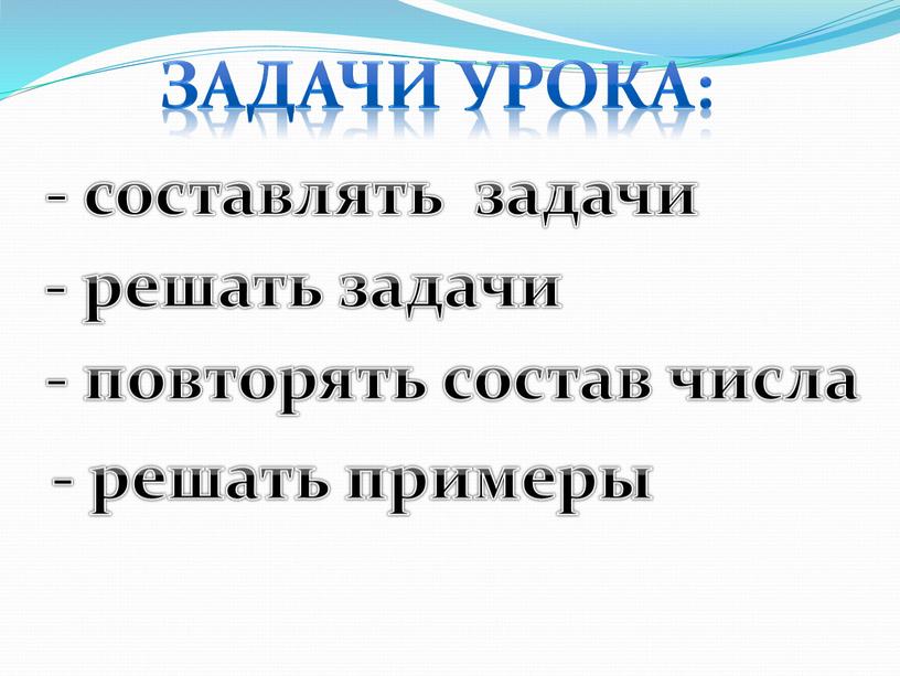 Задачи урока: - решать задачи - повторять состав числа - составлять задачи - решать примеры