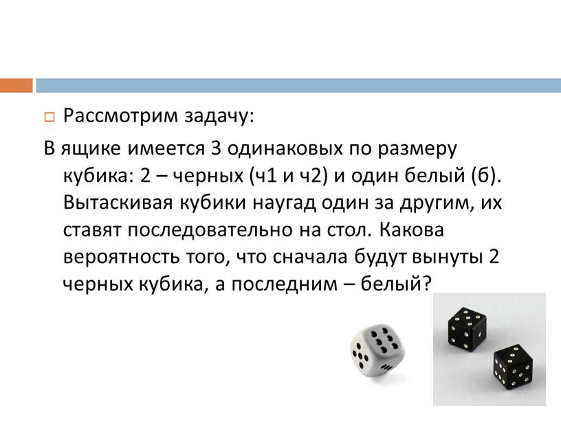 Рассмотрим задачу: В ящике имеется 3 одинаковых по размеру кубика: 2 – черных (ч1 и ч2) и один белый (б)