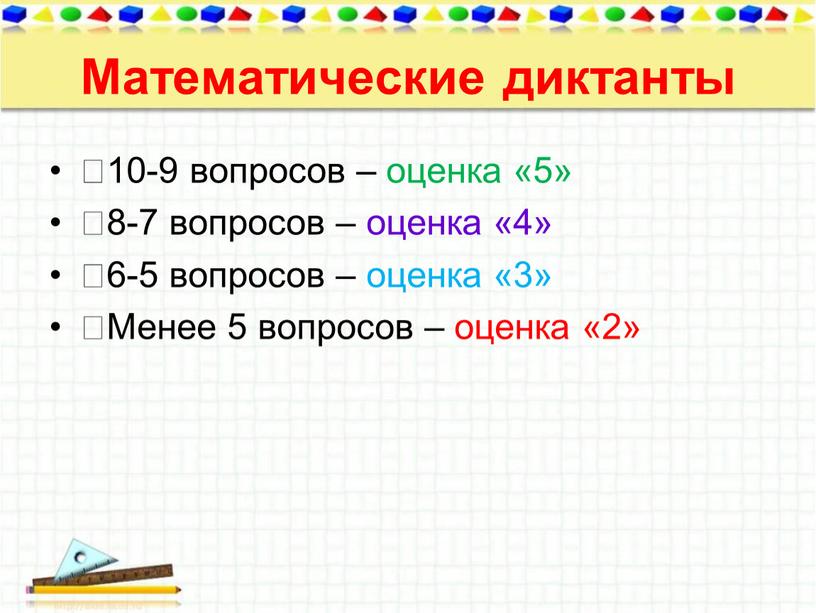 Математические диктанты 10-9 вопросов – оценка «5» 8-7 вопросов – оценка «4» 6-5 вопросов – оценка «3» Менее 5 вопросов – оценка «2»