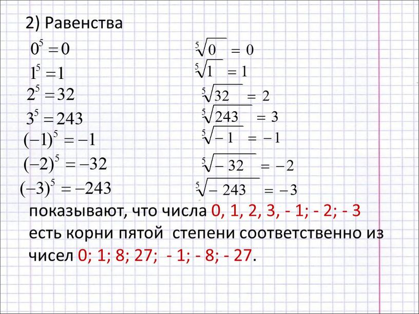 Равенства показывают, что числа 0, 1, 2, 3, - 1; - 2; - 3 есть корни пятой степени соответственно из чисел 0; 1; 8; 27;…