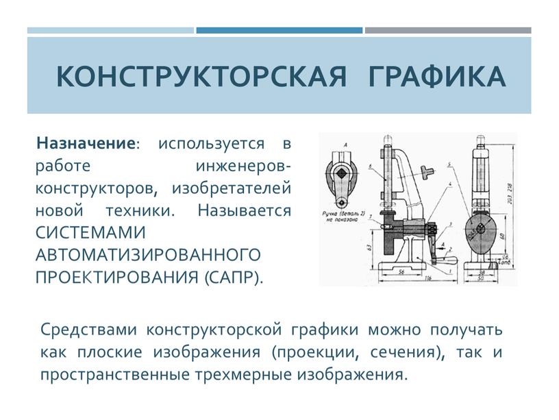 Конструкторская графика Назначение : используется в работе инженеров-конструкторов, изобретателей новой техники