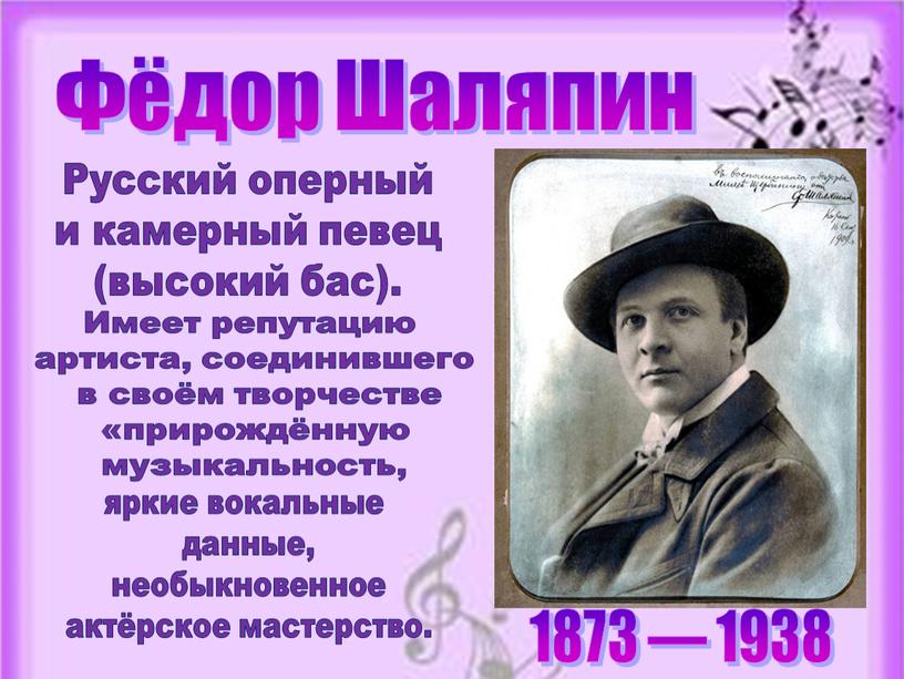 Фёдор Шаляпин 1873 — 1938 Русский оперный и камерный певец (высокий бас)