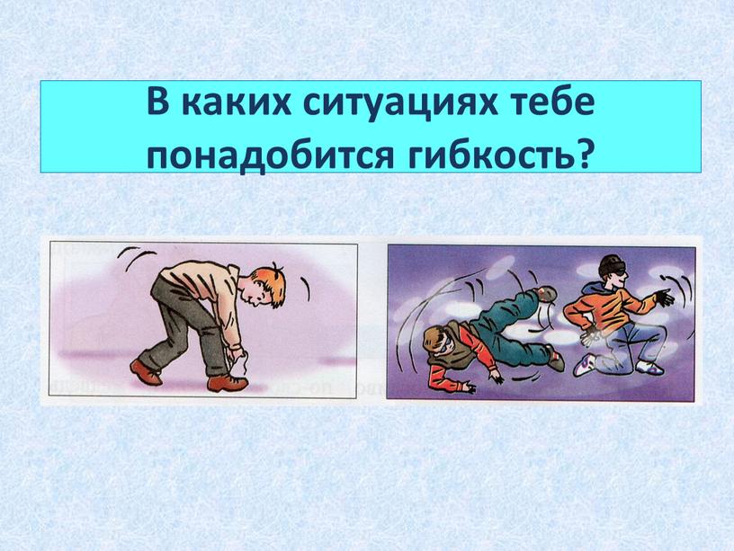 В каких ситуациях тебе понадобится гибкость?