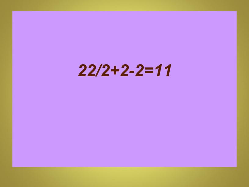 22/2+2-2=11