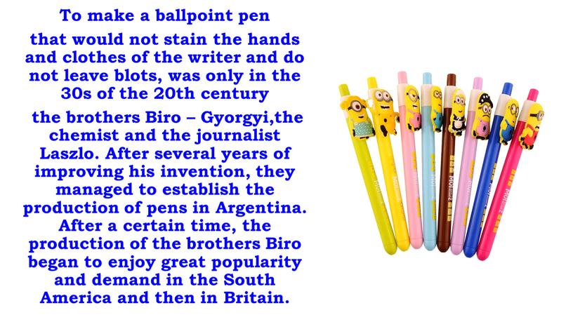 To make a ballpoint pen that would not stain the hands and clothes of the writer and do not leave blots, was only in the…