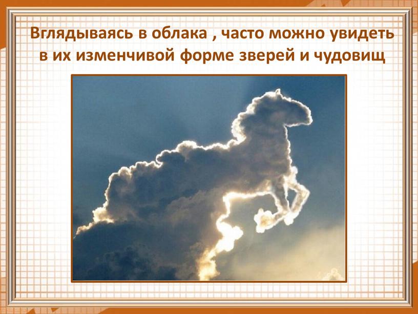 Вглядываясь в облака , часто можно увидеть в их изменчивой форме зверей и чудовищ
