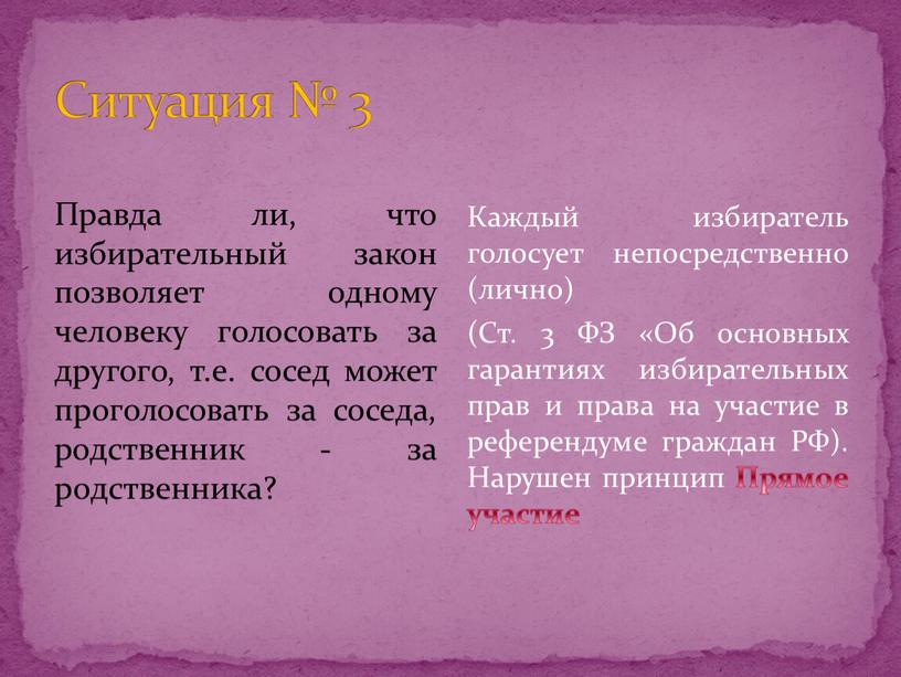 Ситуация № 3 Правда ли, что избирательный закон позволяет одному человеку голосовать за другого, т