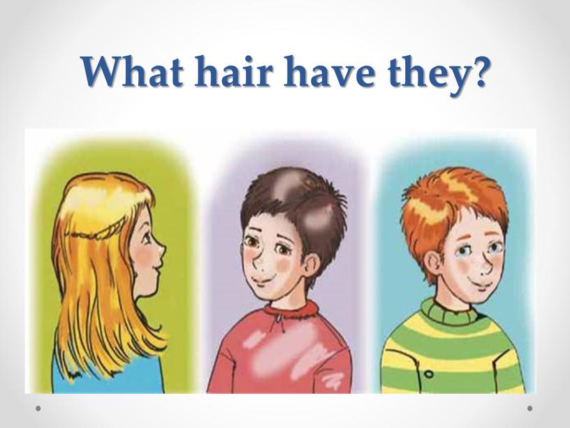 What hair have they?