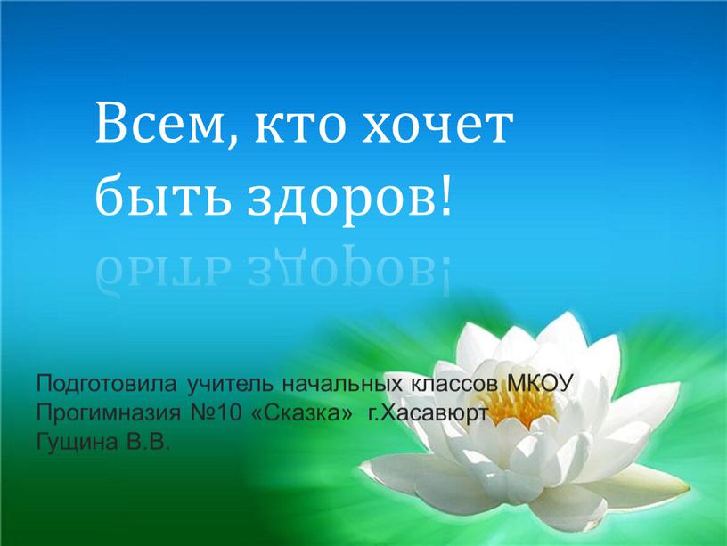 Всем, кто хочет быть здоров! Подготовила учитель начальных классов