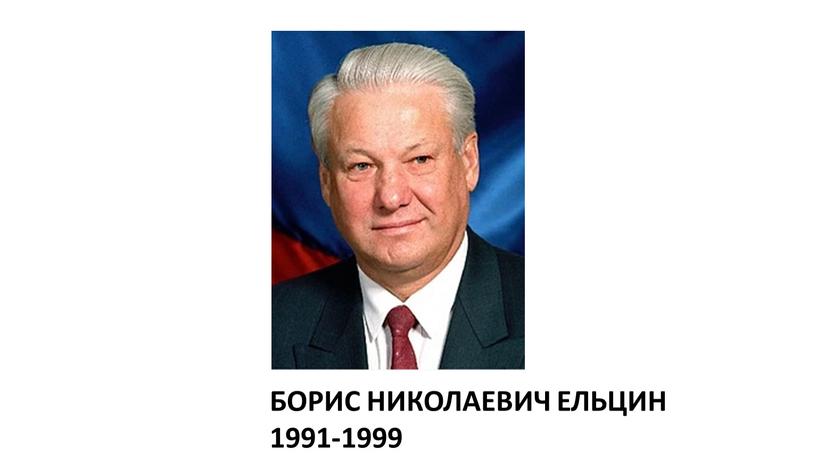 БОРИС НИКОЛАЕВИЧ ЕЛЬЦИН 1991-1999