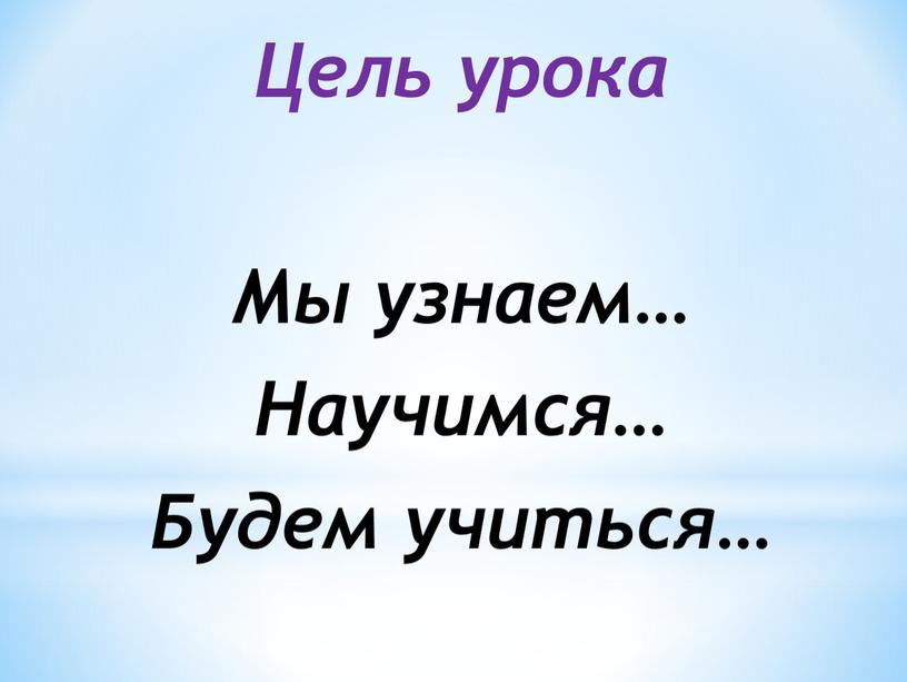 Цель урока Мы узнаем… Научимся…