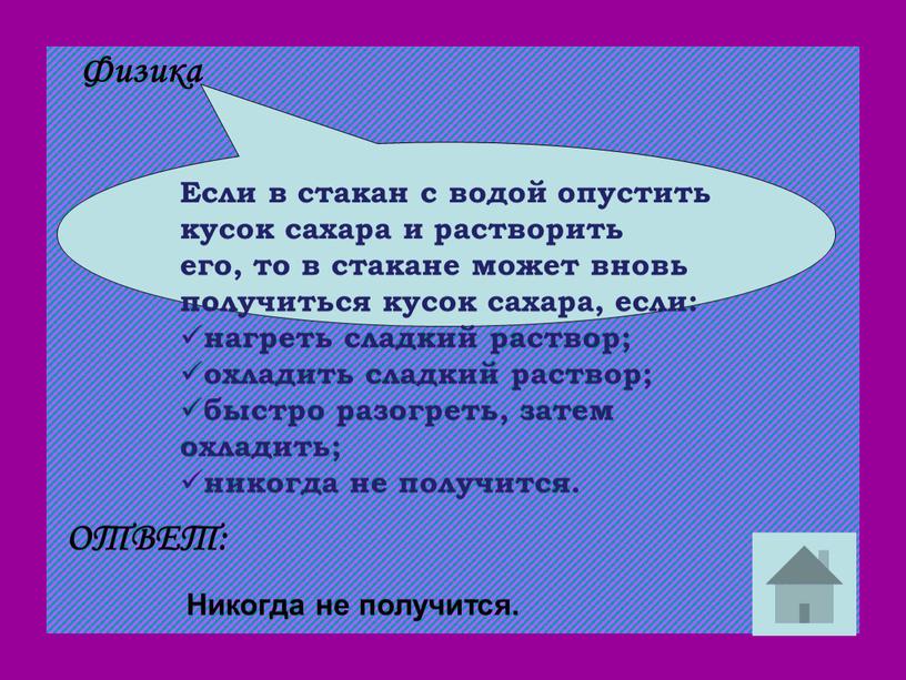 Если в стакан с водой опустить кусок сахара и растворить его, то в стакане может вновь получиться кусок сахара, если: нагреть сладкий раствор; охладить сладкий…