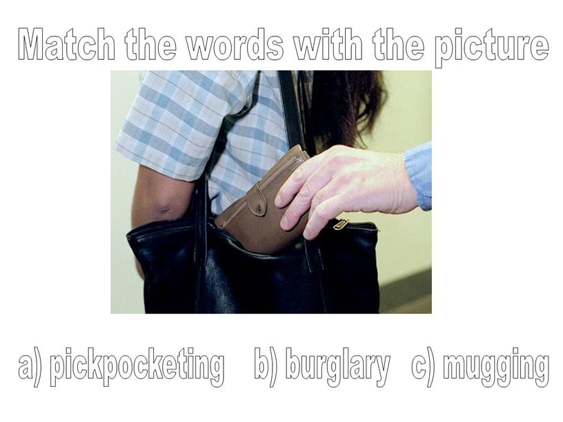 Match the words with the picture a) pickpocketing b) burglary c) mugging