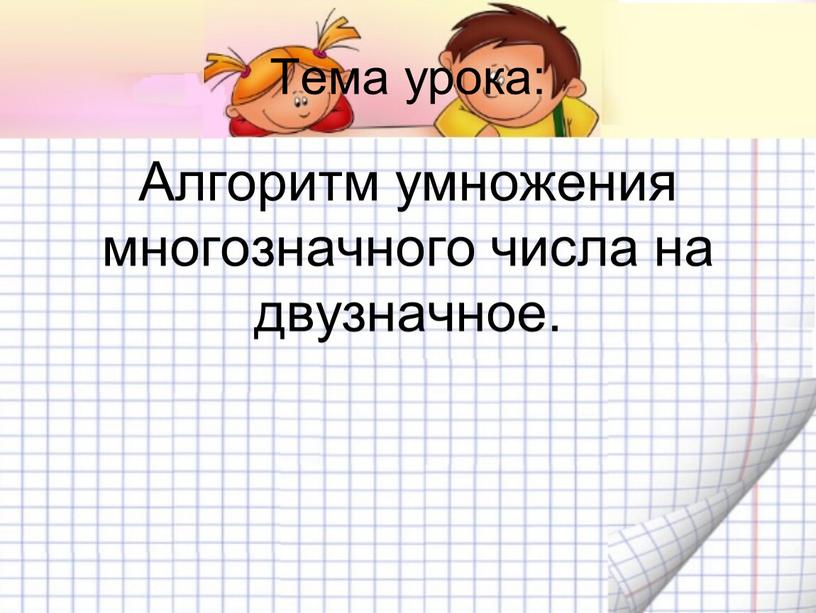 Тема урока: Алгоритм умножения многозначного числа на двузначное