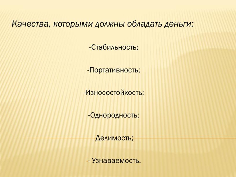 Качества, которыми должны обладать деньги: -Стабильность; -Портативность; -Износостойкость; -Однородность;