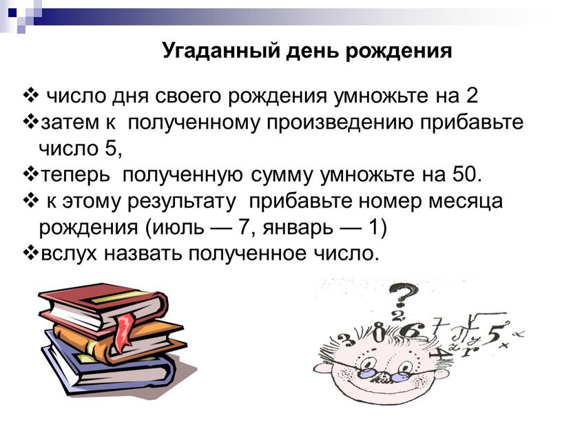 Угаданный день рождения число дня своего рождения умножьте на 2 затем к полученному произведению прибавьте число 5, теперь полученную сумму умножьте на 50