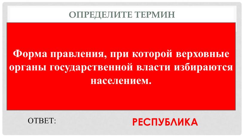 Определите термин Форма правления, при которой верховные органы государственной власти избираются населением