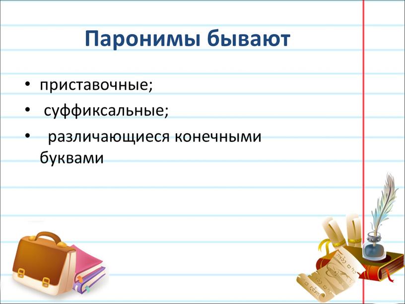 Паронимы бывают приставочные; суффиксальные; различающиеся конечными буквами