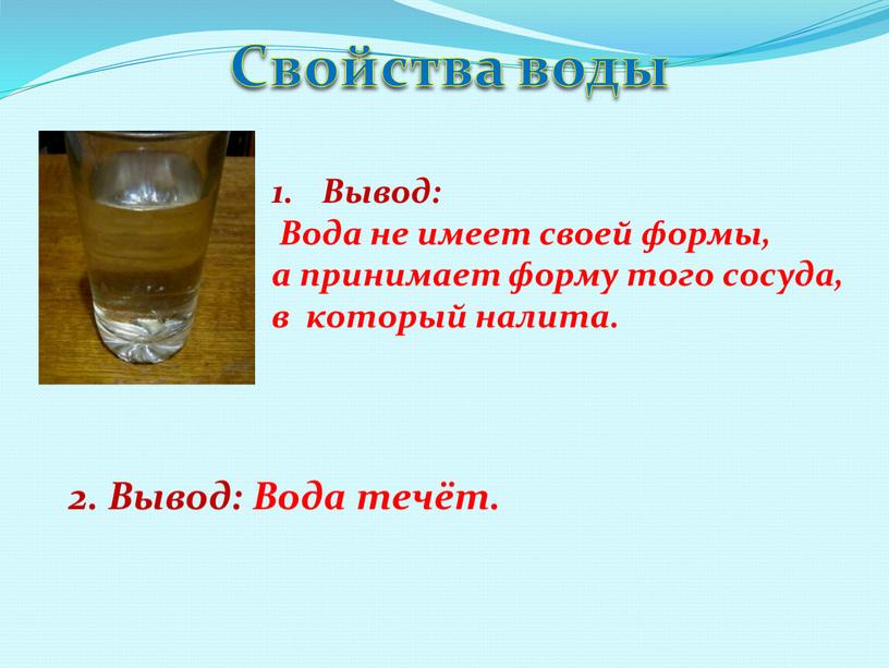 Свойства воды Вывод: Вода не имеет своей формы, а принимает форму того сосуда, в который налита